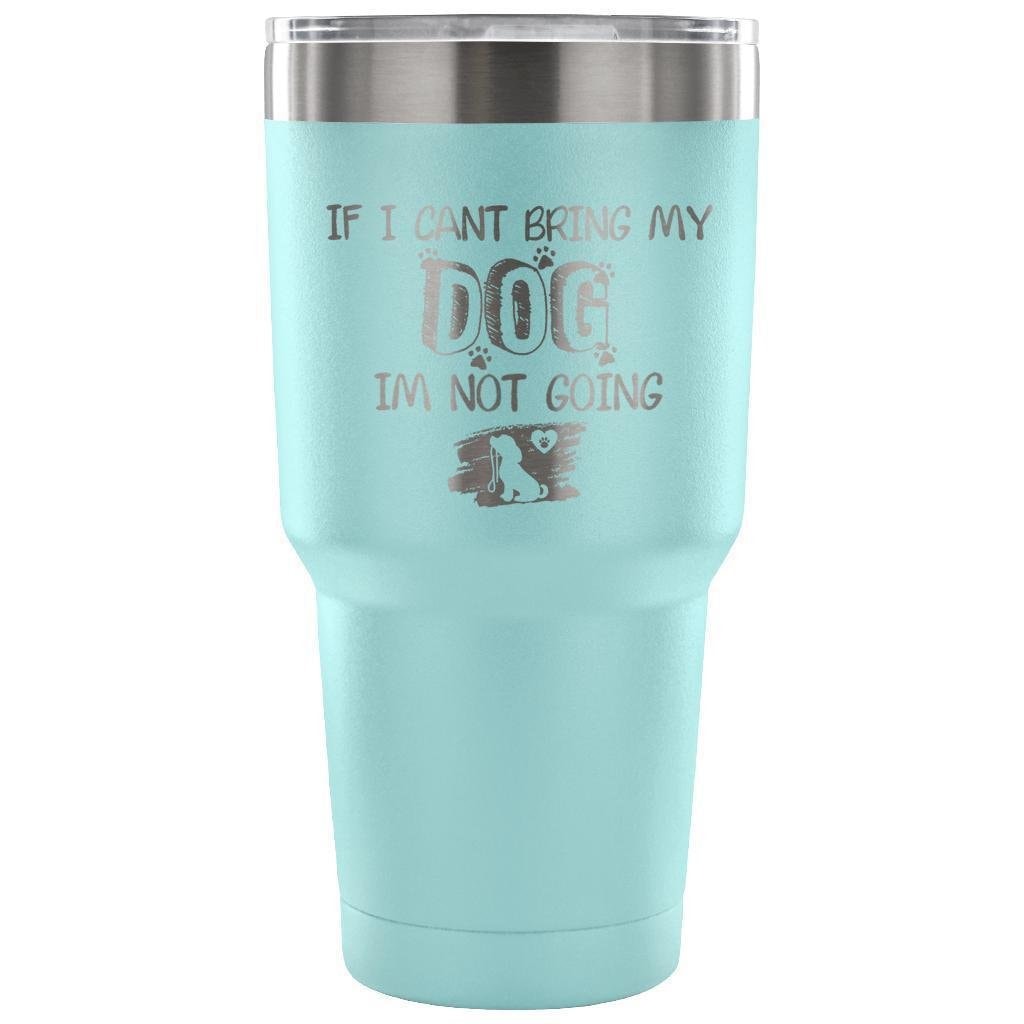 If I Can't Bring My Dog I'm Not Going 30oz Vacuum Insulated Tumbler