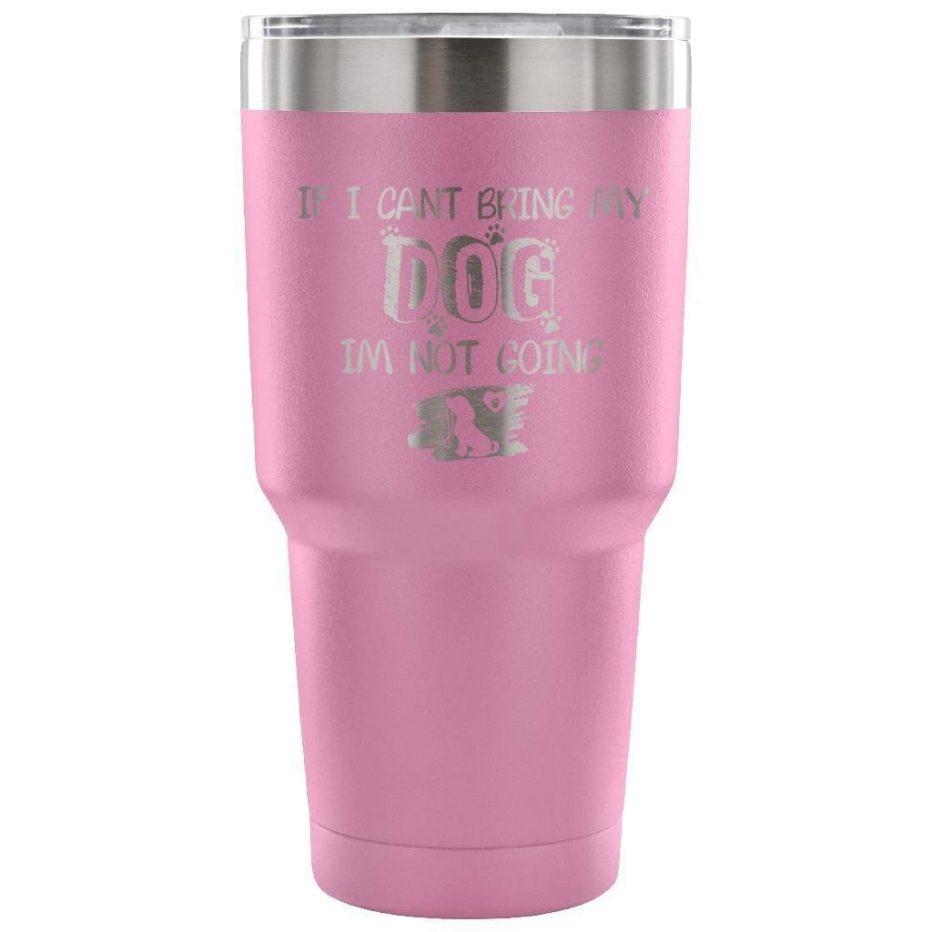 If I Can't Bring My Dog I'm Not Going 30oz Vacuum Insulated Tumbler