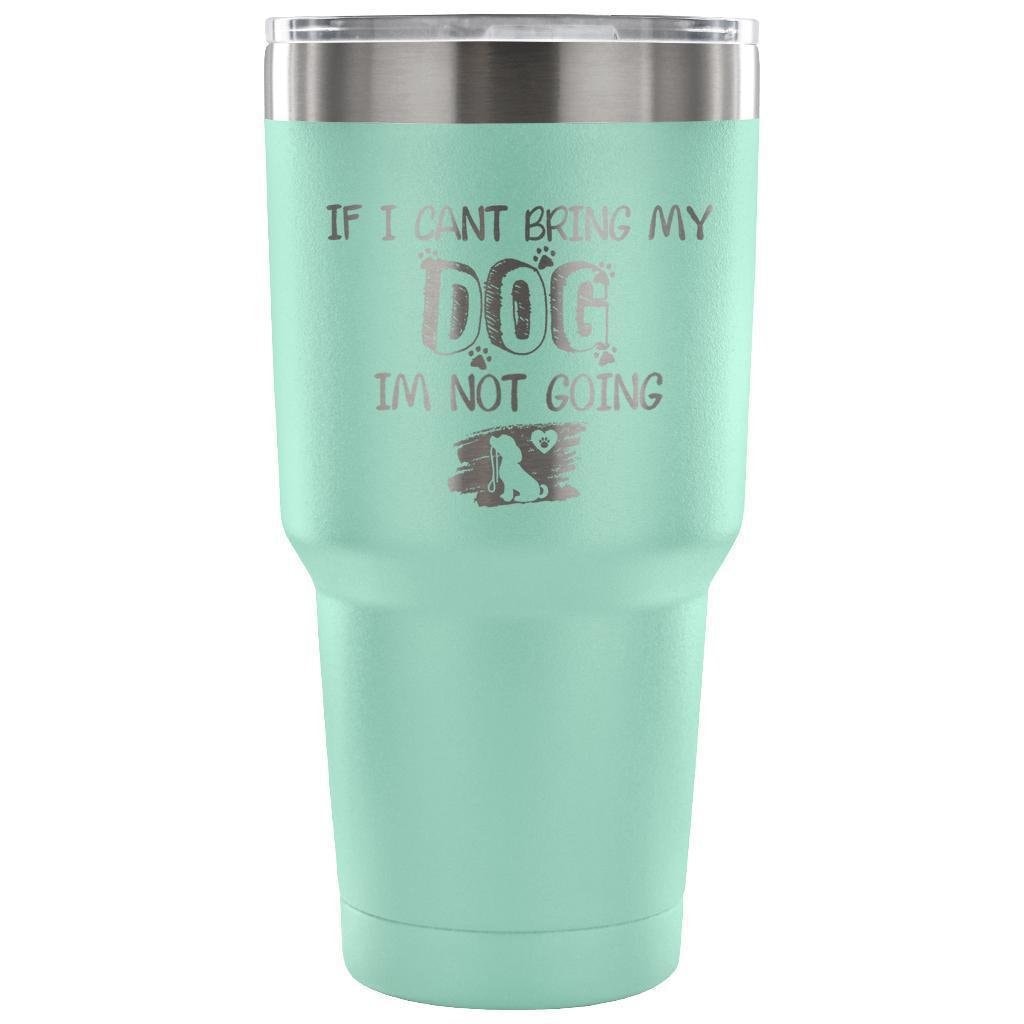 If I Can't Bring My Dog I'm Not Going 30oz Vacuum Insulated Tumbler
