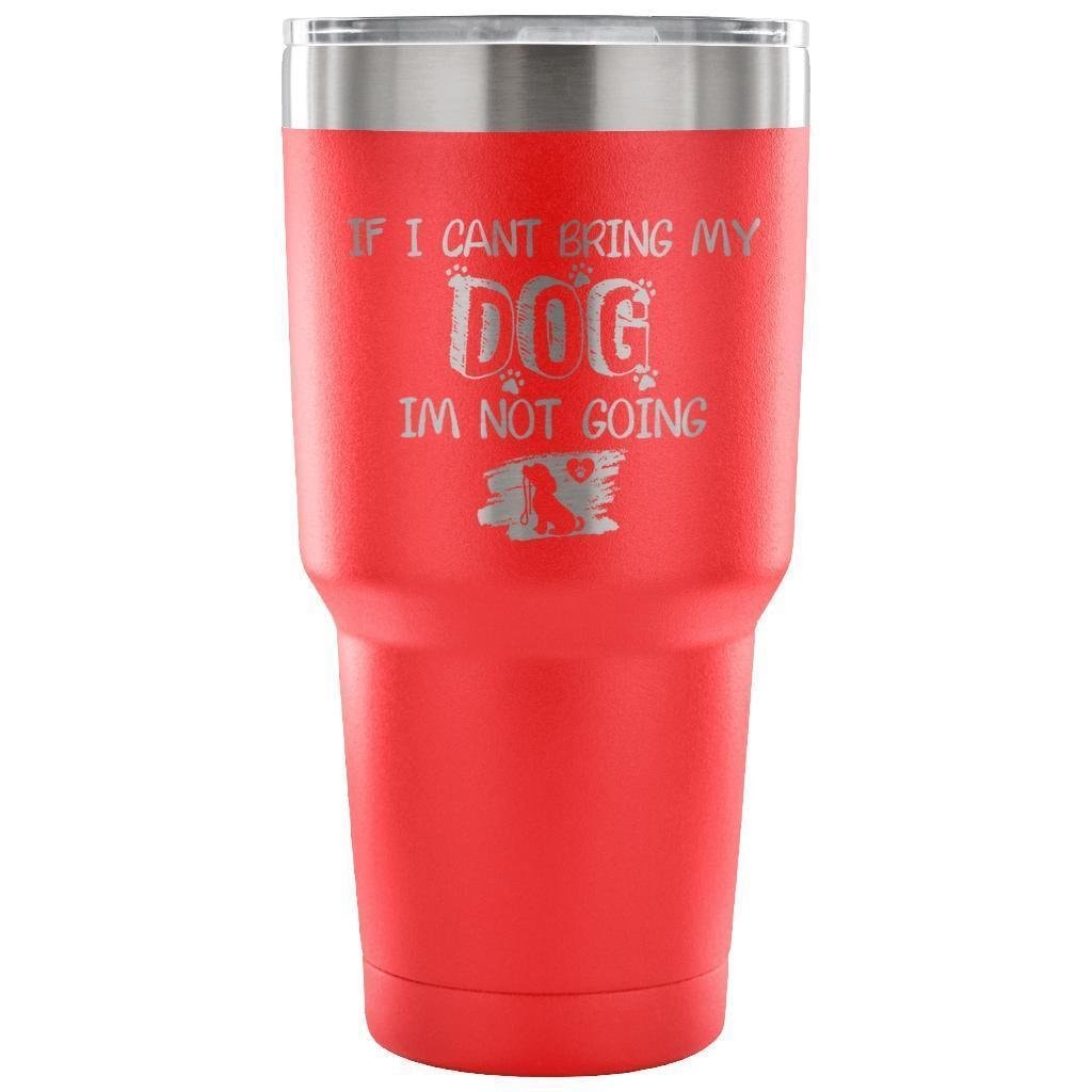 If I Can't Bring My Dog I'm Not Going 30oz Vacuum Insulated Tumbler